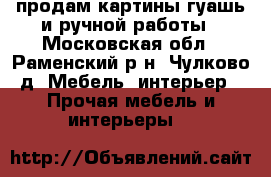 продам картины гуашь и ручной работы - Московская обл., Раменский р-н, Чулково д. Мебель, интерьер » Прочая мебель и интерьеры   